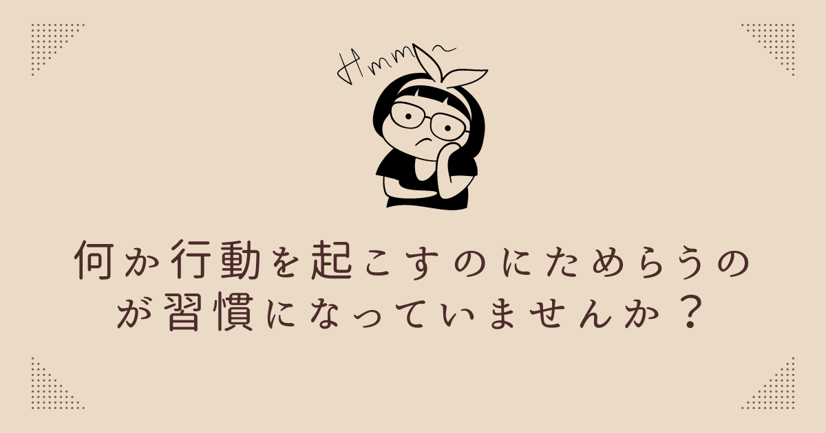 何か行動を起こすのにためらうのが習慣になっていませんか? | Happy Energy Laboratory